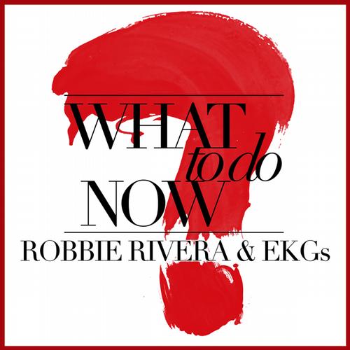 Robbie Rivera, The EKGs - What To Do Now (Original Mix)